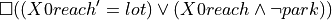\square( (X0reach' = lot) \vee (X0reach \wedge \neg park))