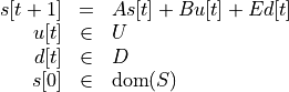 \begin{array}{rcl}
  s[t+1] &=& As[t] + Bu[t] + Ed[t]\\
  u[t] &\in& U\\
  d[t] &\in& D\\
  s[0] &\in& \text{dom}(S)
\end{array}